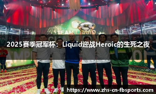 2025赛季冠军杯：Liquid迎战Heroic的生死之夜