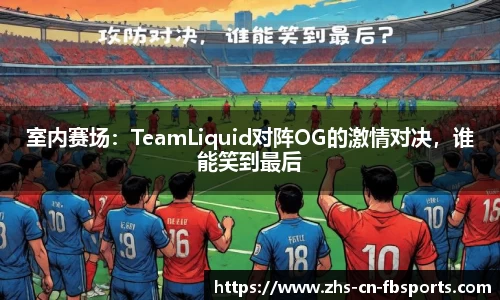 室内赛场：TeamLiquid对阵OG的激情对决，谁能笑到最后